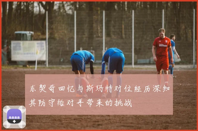 东契奇回忆与斯玛特对位经历深知其防守给对手带来的挑战