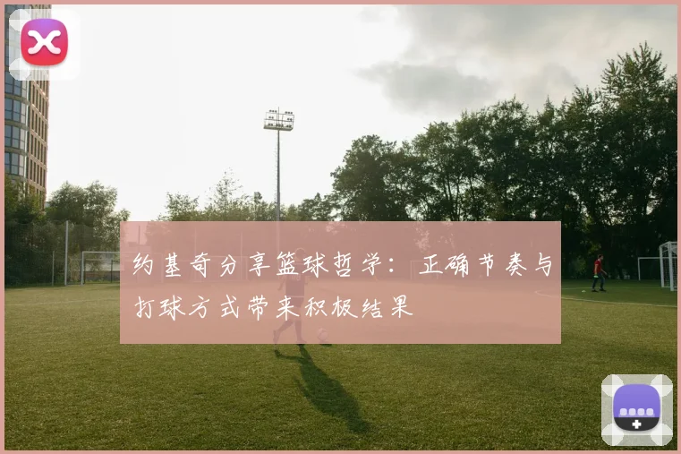 约基奇分享篮球哲学：正确节奏与打球方式带来积极结果