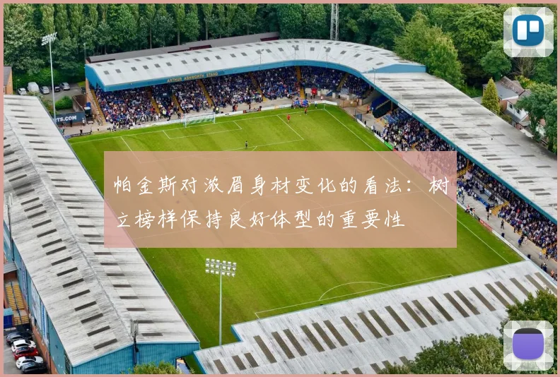 帕金斯对浓眉身材变化的看法：树立榜样保持良好体型的重要性