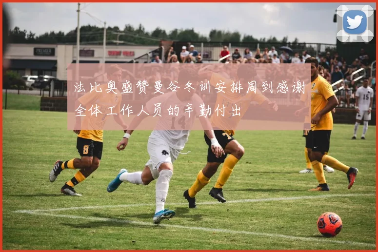 法比奥盛赞曼谷冬训安排周到感谢全体工作人员的辛勤付出