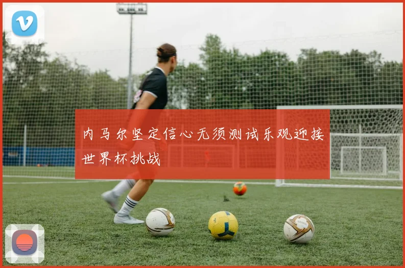 内马尔坚定信心无须测试乐观迎接世界杯挑战